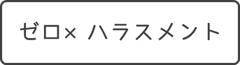 「ゼロ×ハラスメント」詳細をみる